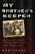 My Brother's Keeper: Christians Who Risked All to Protect Jewish Targets of the Nazi Holocaust
