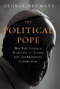 Political Pope How Pope Francis Is Delighting the Liberal Left & Abandoning Conservative Catholics