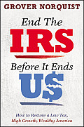 End the IRS Before It Ends Us How to Restore a Low Tax High Growth Wealthy America