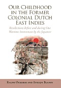 Our Childhood in the Former Colonial Dutch East Indies: Recollections Before and During Our Wartime Internment by the Japanese