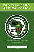Fifty Years Of U.S. African Policy: Reflections of Assistant Secretaries of African Affairs and U.S. Embassy Officials