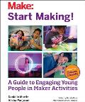Start Making!: A Guide to Engaging Young People in Maker Activities