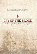 Cry of the Blood: The Agony of Suffering, the Power of Forgiveness
