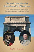 The Mock Court Martial of British General Sir William Howe: George Washington Revealed as the Greatest Commanding General in World Military History