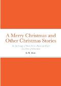 A Merry Christmas and Other Christmas Stories: An Anthology of Short Stories Before the Great Tradition of Christmas: An Anthology of Short Stories Be