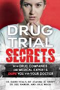 Drug Trial Secrets: How Drug Companies and Medical Experts Dupe You and Your Doctor