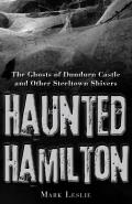 Haunted Hamilton: The Ghosts of Dundurn Castle and Other Steeltown Shivers