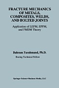 Fracture Mechanics of Metals, Composites, Welds, and Bolted Joints: Application of Lefm, Epfm, and Fmdm Theory