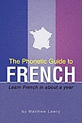 The Phonetic Guide to French: Learn French in about a year
