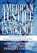 American Justice in the Age of Innocence: Understanding the Causes of Wrongful Convictions and How to Prevent Them