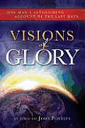 Visions Of Glory One Mans Astonishing Account Of The Last Days