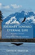 Journey Toward Eternal Life-Alaska Style!: Among the Hair, Hide, Guts, and Feathers