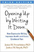 Opening Up By Writing It Down Third Edition How Expressive Writing Improves Health & Eases Emotional Pain