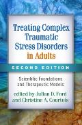 Treating Complex Traumatic Stress Disorders in Adults: Scientific Foundations and Therapeutic Models