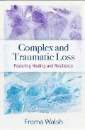 Complex and Traumatic Loss: Fostering Healing and Resilience