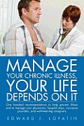 Manage Your Chronic Illness, Your Life Depends on It: One Hundred Recommendations to Help Prevent Illness and to Manage Your Physicians, Hospital Stay