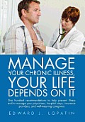 Manage Your Chronic Illness, Your Life Depends on It: One hundred recommendations to help prevent illness and to manage your physicians, hospital stay