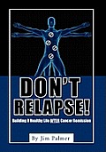 Don't Relapse!: Building A Healthy Life After Cancer Remission
