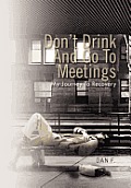 Don't Drink and Go to Meetings: My Journey to Recovery
