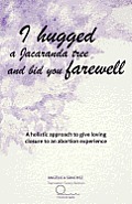 I Hugged a Jacaranda Tree and Bid You Farewell: A Holistic Approach to Give Loving Closure to an Abortion Experience