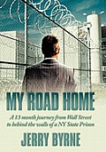 My Road Home: A 13 Month Journey from Wall Street to Behind the Walls of a NY State Prison .