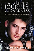A Parent`s Journey Into Darkness: In Loving Tribute to Our Son, Eric