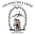 The King on a Cross: Three Time-Travelers Visit Jesus' Death, Burial, and Resurrection