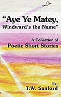 Aye Ye Matey, Windward's the Name: A Collection of Poetic Short Stories