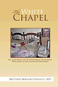 The White Chapel: The Cloistered Life of the Disabled, Sick & Dying Who Chose to Live in Love Not Bitterness