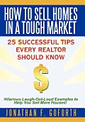 How To Sell Homes in a Tough Market: 25 Successful Tips Every Realtor Should Know. Hilarious Laugh-Out-Loud Examples to Help You Sell More Houses!