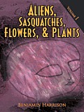 Aliens, Sasquatches, Flowers, & Plants: Volume I