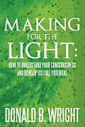 Making for the Light: How to Understand Your Consciousness and Develop Its Full Potential: How to Understand Your Consciousness and Develop