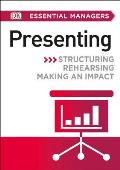 DK Essential Managers: Presenting: Structuring, Rehearsing, Making an Impact