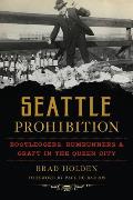 Seattle Prohibition: Bootleggers, Rumrunners and Graft in the Queen City