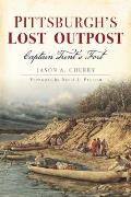 Pittsburgh's Lost Outpost: Captain Trent's Fort