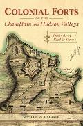 Colonial Forts of the Champlain and Hudson Valleys: Sentinels of Wood and Stone