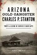 Arizona Gold Gangster Charles P. Stanton: Truth and Legend in Yavapai's Dark Days