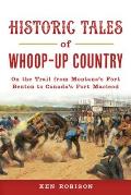 Historic Tales of Whoop-Up Country: On the Trail from Montana's Fort Benton to Canada's Fort MacLeod