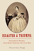 Disaster & Triumph Sacramento Women Gold Rush Through the Civil War
