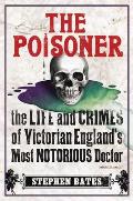 Poisoner The Life & Crimes of Victorian Englands Most Notorious Doctor