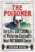 Poisoner The Life & Crimes of Victorian Englands Most Notorious Doctor