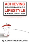Achieving and Living a Healthy Lifestyle in a World of Stress: 70 Lessons for Those Wanting Improved Health and Lower Health Care Costs