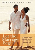 Let the Marriage Begin!: A practical guide to getting married and surviving your first year