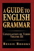 A Guide to English Grammar: Conjugation of Verbs Volume III