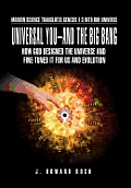 Universal You-And the Big Bang: How God Designed the Universe and Fine-Tuned It for Us and Evolution