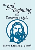 The End and The Beginning: From Darkness to Light: From Darkness to Light