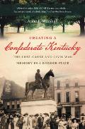Creating A Confederate Kentucky The Lost Cause & Civil War Memory In A Border State