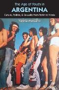 The Age of Youth in Argentina: Culture, Politics, and Sexuality from Per?n to Videla