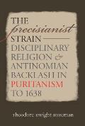 The Precisianist Strain: Disciplinary Religion and Antinomian Backlash in Puritanism to 1638