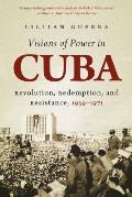 Visions of Power in Cuba: Revolution, Redemption, and Resistance, 1959-1971